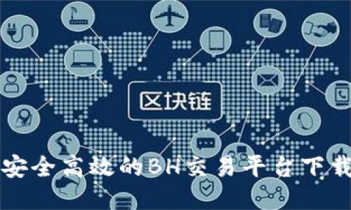 畅享安全高效的BH交易平台下载指南