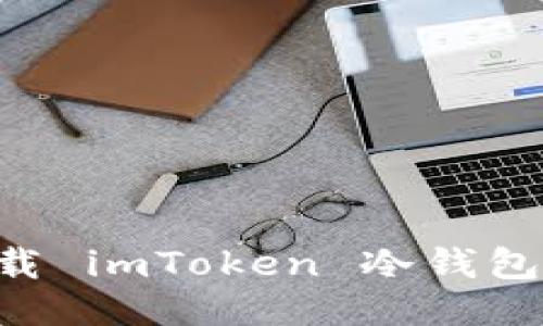 如何安全下载 imToken 冷钱包：全方位指南