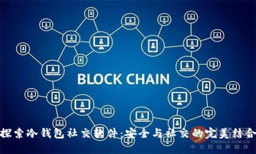 探索冷钱包社交软件：安全与社交的完美结合