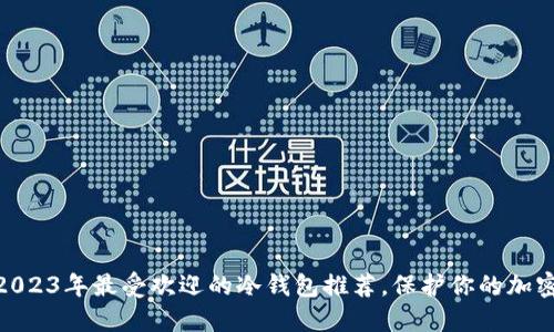 biati2023年最受欢迎的冷钱包推荐，保护你的加密资产！