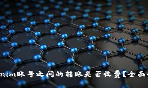 Tokenim账号之间的转账是否收费？全面解析！