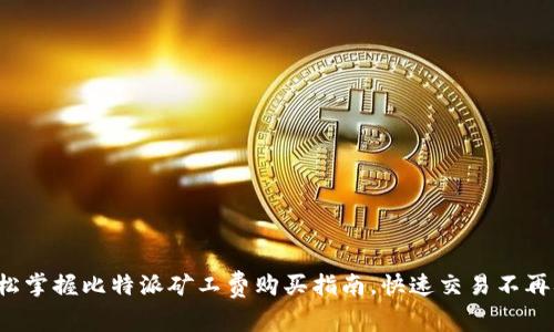 轻松掌握比特派矿工费购买指南，快速交易不再难！