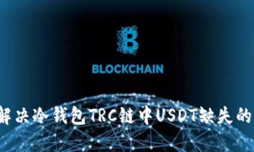 如何解决冷钱包TRC链中USDT缺失的问题？