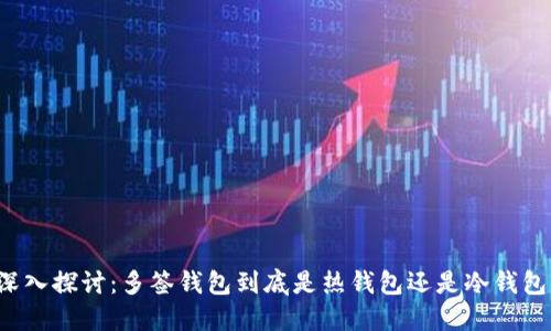 深入探讨：多签钱包到底是热钱包还是冷钱包？