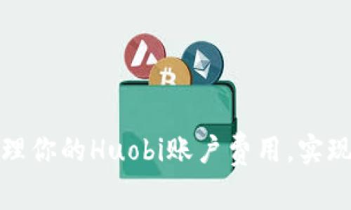 如何有效管理你的Huobi账户费用，实现资产最大化