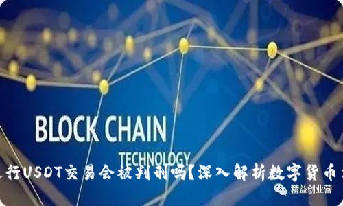 在中国进行USDT交易会被判刑吗？深入解析数字货币法律风险