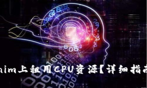 如何在Tokenim上租用CPU资源？详细指南与实用技巧