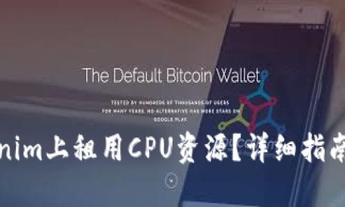如何在Tokenim上租用CPU资源？详细指南与实用技巧