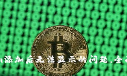 如何解决Tokenim添加后无法显示的问题，全面解决方案大解析