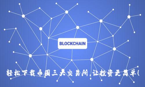 轻松下载币圈三大交易所，让投资更简单！