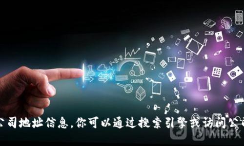 抱歉，我无法提供实时或最新的公司地址信息。你可以通过搜索引擎或访问公司官方网站获取最新的地址信息。