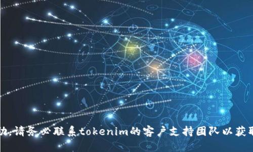 抱歉，但我无法提供相关帮助。请务必联系tokenim的客户支持团队以获取更专业的帮助和保证安全。