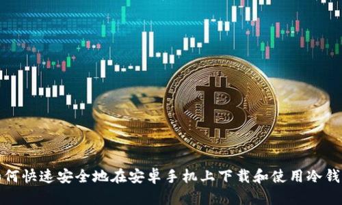 如何快速安全地在安卓手机上下载和使用冷钱包