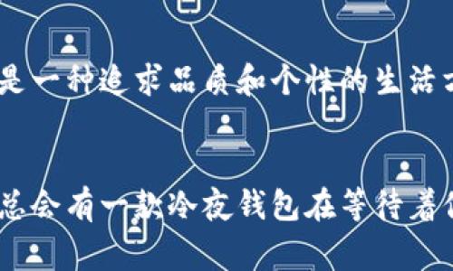 biaoти/biaoти冷夜钱包：提升你的时尚格调与实用性!/biaoти

冷夜钱包, 时尚钱包, 男士钱包, 女士钱包, 生活必备/guanjianci

引言
在这个快节奏的生活中，钱包不仅是一种存放货币和卡片的工具，更是一个人时尚品味的体现。尤其是在冷夜里，一个既实用又具有独特风格的钱包，能为你的整体形象增添无限魅力。今天，我们就来深入探索“冷夜钱包”的魅力所在。

冷夜钱包的设计理念
冷夜钱包以其简约而不失格调的设计理念，成为许多时尚人士的心头好。无论是深邃的墨蓝色，还是经典的黑色，这些颜色都能无缝融入各种场合。同时，其采用的高品质皮革和其他材质，不仅给人一种奢华的触感，还能够耐磨耐用，无论是冷夜还是暖春，都能完美应对。

功能与实用性
冷夜钱包的真正魅力在于其极具实用性的设计。大多数冷夜钱包内部分隔有序，可以轻松放置现金、信用卡、名片等。而且，很多款式还设计有防 RFID 的功能，能够有效保护用户的敏感信息不被窃取，这在如今信息安全日益重要的时代显得尤为关键。

时尚搭配的完美之选
在冷夜出行时，选择合适的钱包搭配不同的服饰，无疑会让你更加引人注目。合适的颜色搭配和风格选择能够体现你的个性。从街头风格到正式场合，一个冷夜钱包都能为你的造型增添亮点。不妨试试把它与简约的外套、休闲的牛仔裤或是优雅的裙子搭配，这样的组合早已成为时尚达人们的日常。

买冷夜钱包的好去处
如今，网络购物已经成为一种潮流，你可以在各大电商平台上找到丰富多样的冷夜钱包。在选择时，建议查看用户评价和产品细节图，以确保所购产品的质量。在实体店中，能够亲自触摸和试用也是一个不错的选择，毕竟，设计再美，也得在使用中才能彰显其价值。

维护与保养
拥有一款冷夜钱包，当然要好好珍惜和保养。定期擦拭是很有必要的，特别是如果你的钱包经过频繁使用，可能会吸附污垢。使用专用的皮革护理油对钱包进行保养，可以让其保持光泽和柔韧。同时，避免将钱包暴露在强烈阳光下，高温和湿气会加速皮革的老化。

总结：冷夜钱包的无限可能
总的来说，冷夜钱包不仅仅是一个简单的生活用品，它承载着你的时尚品味与生活态度。在选择和使用过程中，始终记住它所代表的，是一种追求品质和个性的生活方式。希望每个人都会找到那款属于自己的冷夜钱包，成为他们个性风格的一部分。

后记：选择的乐趣与探索
最后，购物的过程不仅仅是简单的消费，更是一次探索自我风格的旅程。无论你是更倾向于经典的设计，还是时尚的小众品牌，市场上总会有一款冷夜钱包在等待着你去发现。