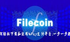 如何轻松下载和使用uPay支付平台：一步一步教你
