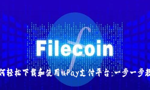 如何轻松下载和使用uPay支付平台：一步一步教你