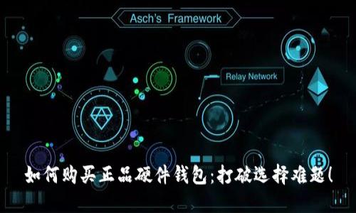 如何购买正品硬件钱包：打破选择难题！