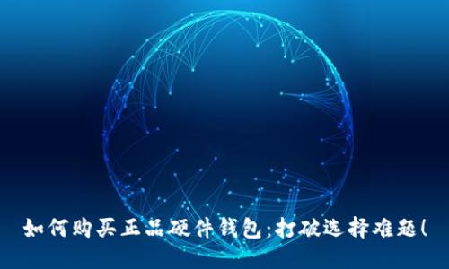 如何购买正品硬件钱包：打破选择难题！