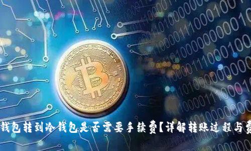 热钱包转到冷钱包是否需要手续费？详解转账过程与费用