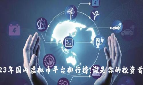 2023年国内虚拟币平台排行榜：谁是你的投资首选？