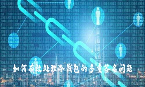 如何有效处理冷钱包的多重签名问题