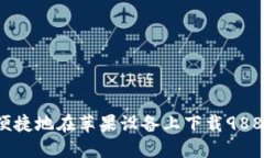 如何便捷地在苹果设备上下载988钱包？