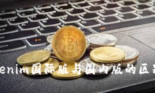 探索Tokenim国际版与国内版的区别与优势