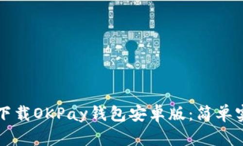 如何快速下载OKPay钱包安卓版：简单实用的指南