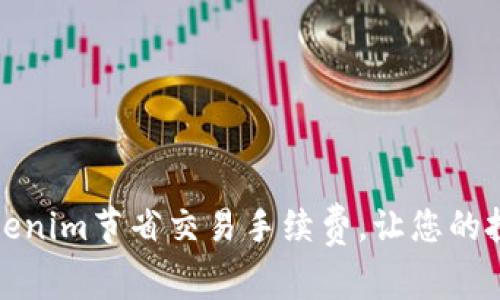 如何通过Tokenim节省交易手续费，让您的投资更有价值