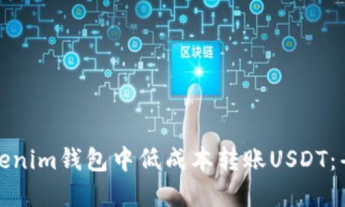 如何在Tokenim钱包中低成本转账USDT：省钱小妙招