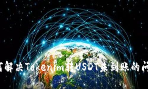 如何解决Tokenim转USDT未到账的问题？