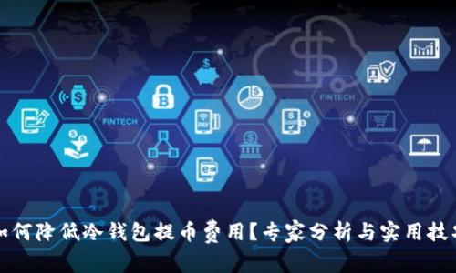 如何降低冷钱包提币费用？专家分析与实用技巧