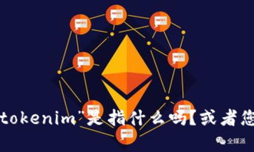 抱歉，我不太明白你的问题。您可以更具体地说明一下“tokenim”是指什么吗？或者您可以提供更多上下文，这样我可以更好地帮助您。谢谢！
