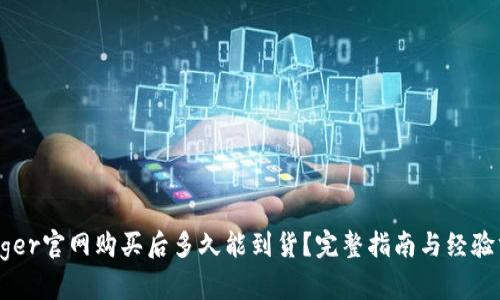 Ledger官网购买后多久能到货？完整指南与经验分享