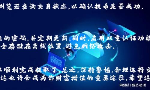   如何每月轻松提取CORE币：详细操作指南 / 

 guanjianci CORE币, 提币地址, 数字货币, 加密货币, 钱包安全 /guanjianci 

引言：什么是CORE币？
在加密货币的世界里，CORE币已逐渐崭露头角。作为一种较新的数字货币，它的价值和应用场景正在不断扩大。不少人开始关注如何安全、有效地提取和使用这种数字资产。本文将为大家提供一个每月提取CORE币的详细操作指南，以帮助你在加密市场取得更好的收益。

准备工作：选择合适的钱包
在进行CORE币提取之前，你首先需要一个安全可靠的钱包。市场上有许多种类的钱包，主要分为热钱包和冷钱包。热钱包是在线钱包，方便快捷，但安全性相对较低；而冷钱包则是离线存储，安全性高，但操作较为繁琐。
建议选择一种适合自己的钱包类型。例如，如果你习惯于频繁交易，选择热钱包可能更合适；而对于长线持有者，冷钱包无疑是更好的安全选择。对于CORE币，目前市场上支持它的主流钱包有：Core Wallet、Exodus和Atomic Wallet等。

第一步：登录钱包
一旦你选择好了钱包，接下来就要登录。打开你选择的钱包应用或网站，输入你的账号和密码。登录后，确保钱包已成功与区块链同步，这样才能确保交易的准确性。
有些钱包还会要求进行二次验证，比如短信验证码或邮箱确认。这是为了进一步提高安全性，你可根据钱包提供的提示进行操作。

第二步：获取提币地址
提币的关键是地址，你必须拥有一个有效的CORE币提币地址。通常，你可以在钱包的主界面找到“收款”或“接收”选项，点击后就能看到一个以字母和数字组成的地址。如果你是首次提币，务必将该地址复制下来，确保100%正确。
在某些情况下，你可能还需要在提币的过程中生成一个新的提币地址。根据需求选择合适的地址，并在提币时确保不会使用过期或不再使用的地址。

第三步：提交提币申请
有了提币地址，接下来便是提交提币申请。回到钱包主界面，寻找“提币”或“发送”选项。输入你欲提取的CORE币数量以及刚刚复制的提币地址。请务必检查该地址是否正确，单一的错误都可能导致数额的损失。
在输入金额时，还需考虑网络手续费。加密货币的提币通常会有一定的手续费，这个费用由网络状况决定，建议选择合适的时间提币，以降低手续费的支出。

第四步：确认交易
在提交提币请求后，你可能需要确认交易。这通常涉及到再次验证身份。例如，有些钱包会发送邮件或短信确认交易请求。务必认真对待，不要轻易跳过这个步骤，确保你的资金安全。
确认后，交易将会被提交到区块链网络。根据网络的流量情况，交易会有一定的处理时间，这个时间可能从几分钟到几个小时不等。在这期间你可以在钱包的交易记录中查看交易状态，直至交易完成。

第五步：检查提取结果
提币请求提交后，等待交易完成。在交易确认后，收到CORE币的提币地址会收到转账的信息。你可以通过区块链浏览器查询交易状态，以确认提币是否成功。
如果交易在一段时间内没有得到确认，可能是因为网络阻塞。这时，建议稍待观察，并可联系钱包客服进行咨询。

额外提示：保护你的钱包安全
提币虽然操作简单，但安全性绝对不可忽视。确保在安全的环境下进行操作，不要在公共场合登录钱包。使用复杂的密码，并定期更新。同时，启用双重认证功能，为你的资产增加一层保护。
此外，定期备份钱包文件也至关重要。有许多用户因为意外丢失了访问权限而后悔不已，因此记得将钱包私钥安全存储在离线位置，避免网络攻击。

总结：每月提币的简单过程
总结一下，提取CORE币其实并不复杂，只需遵循以上几个步骤，确定钱包安全，填写准确地址，确认交易等，就可以顺利完成提取了。总之，保持警惕，合理选择交易时间和手续费，就能让你的提币之旅更加顺畅。
在如今的加密市场上，CORE币作为一种新兴的数字货币，未来的发展前景值得期待。如果你跟上潮流，合理投资，这也许会成为你财富增值的重要途径。希望这份指南能够帮助你轻松提取CORE币，享受这段加密之旅。