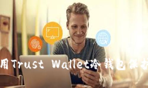 如何安全地使用Trust Wallet冷钱包保护您的加密资产
