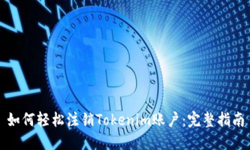 如何轻松注销Tokenim账户：完整指南