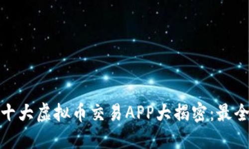 : 2023年十大虚拟币交易APP大揭密：最全网址指南！
