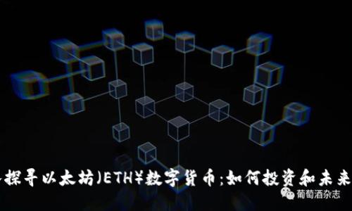深入探寻以太坊（ETH）数字货币：如何投资和未来展望