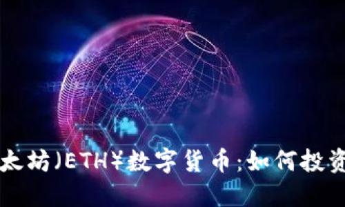 深入探寻以太坊（ETH）数字货币：如何投资和未来展望