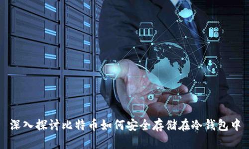 深入探讨比特币如何安全存储在冷钱包中