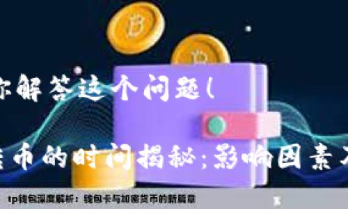 很高兴为你解答这个问题！

Tokenim转币的时间揭秘：影响因素及流程详解