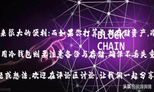 冷钱包和热钱包的区别详解：安全、存储与使用场景全解析

冷钱包, 热钱包, 数字货币, 加密资产, 钱包类型/guanjianci

在数字货币的世界里，选择一个合适的钱包，大概就是每个投资者必须面临的首要问题了。今天，我们就来深挖一下冷钱包和热钱包的区别，帮助大家更好地理解这两种钱包的特性与使用场景。无论你是刚入门的新手，还是已经积累了一定加密资产的老手，这些知识都是值得你花点时间了解的。

什么是热钱包？

热钱包是指那些在线连接到互联网的钱包。它们使用了各种技术来存储用户的私钥，并且方便用户进行日常交易。这种钱包通常包括手机应用、网页钱包以及桌面应用等。由于热钱包的便捷性，用户可以随时随地进行交易，非常适合频繁交易或需要快速访问资金的用户。

不过，要记住：便利通常意味着风险。在热钱包中，私钥存储在互联网环境中，这就大大增加了黑客攻击、钓鱼以及其他安全隐患的可能性。一不小心，可能就会导致资产损失。所以，如果你打算长期持有比特币或其他加密资产，热钱包并不是最佳选择。

冷钱包的概念解析

再来看冷钱包，冷钱包是指那些不连接互联网的钱包，典型代表包括硬件钱包（像Ledger、Trezor等），以及纸钱包等。它们将私钥离线存储，可以有效防止网络攻击和黑客入侵，因此被视为更为安全的选择。

冷钱包非常适合于长时间存储数字资产，尤其是那些你打算Hold（持有）一段时间的主流币种。由于其高度的安全性，许多大户和长线投资者倾向于将自己的资产存储在冷钱包中。然而，冷钱包的劣势在于使用不够灵活，这在一定程度上降低了用户的便利性。

热钱包和冷钱包的安全性比较

这里面最主要的区别就是安全性方面。热钱包虽然方便，但就像前面提到的，连接互联网的特性让它被黑客攻击的风险显著提升。许多用户因为不小心点击了钓鱼邮件的链接，而损失了大笔资产。

而冷钱包由于不连接互联网，因此受到网络攻击的风险几乎为零，非常适合那些长线投资者。然而，即使冷钱包也不是绝对安全的，如果不小心丢失了设备或者忘记了相关的解锁信息，你的资产也可能会化为乌有。这就要求用户在使用冷钱包的时候，一定要做好备份，记住自己的私钥和助记词。

使用场景的差异

接下来，让我们看看这两种钱包的使用场景。热钱包的便捷性使得它在短期交易和日常消费中非常流行。例如，如果你是一个频繁交易的投资者，或者偶尔用加密资产购买商品，那么热钱包无疑会给你带来极大的便利，帮你随时随地处理交易。

相反，冷钱包更适合于长时间存储。比如，一些投资者可能会选择在低点买入一大笔比特币，然后长期存储在冷钱包中，待市场回暖后再进行出售。这种方法虽然等待的时间比较漫长，但从安全角度出发，它是稳妥的。

钱包的类型与功能

再聊聊不同钱包的类型与其具体功能。热钱包通常提供比较丰富的交易功能，比如内置的交易所功能、代币交换、市场分析等。这些功能各种各样，用户可以根据自己的需求灵活使用。

冷钱包就相对简单一些，一般只提供资产存储和提取的基本功能，功能上可能没那么丰富。但这并不代表冷钱包就不够智能，实际上，很多硬件钱包也开始逐步增加一些新的功能，比如集成DeFi应用、支持多种加密资产等。

成本与便捷性

最后，我们再来谈谈成本。热钱包一般是免费的，用户只需下载相应的应用，简单注册后即可使用。而冷钱包通常需要花费一定的费用来购买硬件设备，比如那些知名品牌的硬件钱包，价位一般在几十到几百美元不等。

在便捷性方面，热钱包无疑占据优势，用户可以在移动设备或电脑上轻松管理自己的资产；而冷钱包相对麻烦一点，因为每次需要使用时都要去找设备，连接后才能进行操作。不少用户可能会因为觉得麻烦而选择放弃冷钱包，这就是它的劣势所在。

总结

总的来说，冷钱包和热钱包各有利弊，具体选择哪种钱包应根据自己的需求而定。如果你是一个频繁交易者，热钱包能给你带来很大的便利；而如果你打算长期存储资产，冷钱包则是更安全的选择。

不管最终选择哪种钱包，安全性永远是第一位的。在使用热钱包时，务必要注意安全，设置强密码，开启双重认证，保持警惕；使用冷钱包则要注意备份与存储，确保不丢失重要的私钥和助记词。

希望以上的介绍能帮助你更好地理解冷钱包与热钱包的区别，让你在数字货币的世界里畅通无阻，投资得心应手！有任何问题或想法，欢迎在评论区讨论，让我们一起分享知识，共同进步。