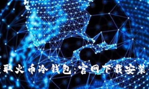 轻松获取火币冷钱包：官网下载安装全攻略
