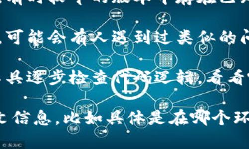 看起来您遇到了“tokenim error”这个问题，可以尝试以下建议：

1. **检查输入格式**：确保您输入的内容格式正确，特别是在编程或使用API时，确保语言或语法没有错误。

2. **查看文档**：如果您正在使用某种特定的工具或库，查阅相关的文档可能会提供错误的详细信息以及解决方案。

3. **重启应用程序**：有时候，简单的重启可以解决许多临时问题。

4. **更新软件**：确保您使用的软件或库是最新版本，有时较早的版本中存在已知问题，而更新后可能已修复。

5. **查寻社区帮助**：访问相关的开发者论坛或社区，可能会有人遇到过类似的问题并找到了解决方法。

6. **调试代码**：如果这是一个编程问题，使用调试工具逐步检查代码逻辑，看看哪个环节出现了问题。

如果以上方法没有解决您的问题，请提供更多的上下文信息，比如具体是在哪个环境下遇到的错误，这样我可以为您提供更详细的帮助。