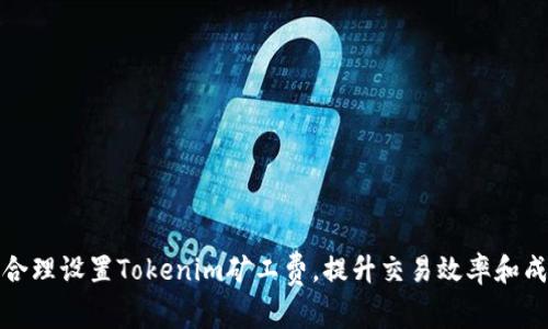 如何合理设置Tokenim矿工费,提升交易效率和成功率