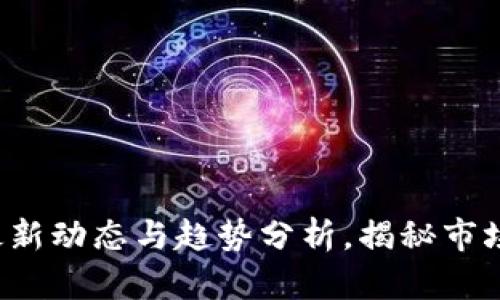币圈快讯：最新动态与趋势分析，揭秘市场背后的秘密