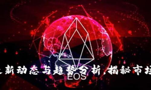 币圈快讯：最新动态与趋势分析，揭秘市场背后的秘密