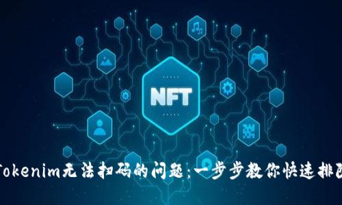 解决Tokenim无法扫码的问题：一步步教你快速排除故障