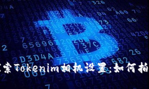 深入探索Tokenim相机设置：如何拍摄效果